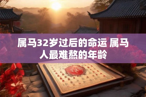 属马32岁过后的命运 属马人最难熬的年龄