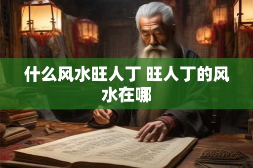 什么风水旺人丁 旺人丁的风水在哪