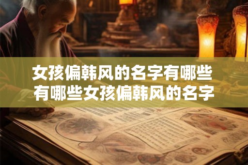女孩偏韩风的名字有哪些 有哪些女孩偏韩风的名字