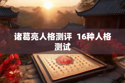 诸葛亮人格测评 16种人格测试 诸葛亮人格测评 16种人格测试
