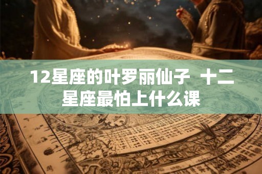 12星座的叶罗丽仙子  十二星座最怕上什么课