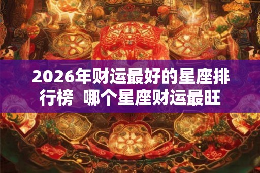 2026年财运最好的星座排行榜  哪个星座财运最旺