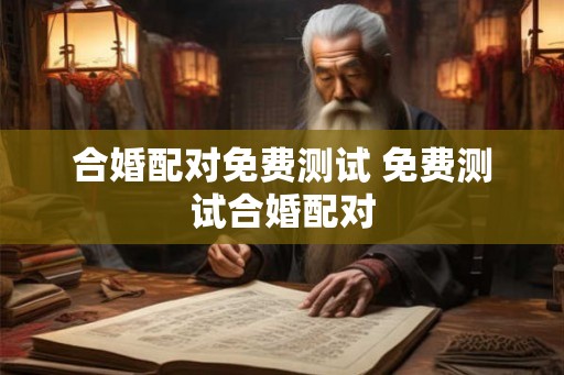 合婚配对免费测试 免费测试合婚配对