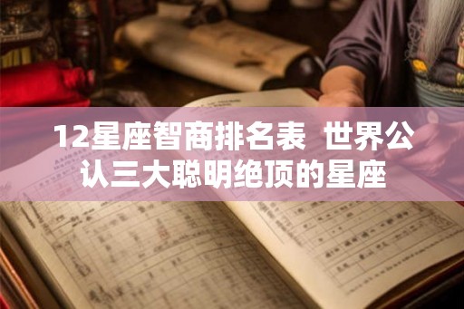 12星座智商排名表  世界公认三大聪明绝顶的星座