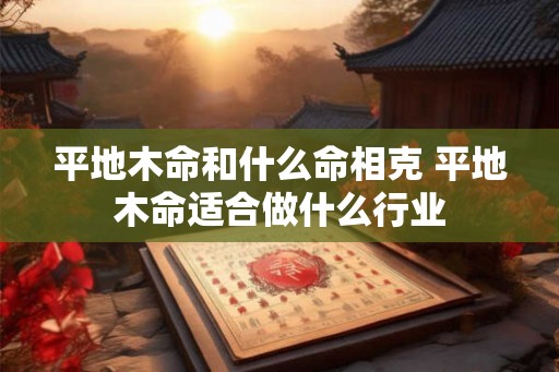 平地木命和什么命相克 平地木命适合做什么行业