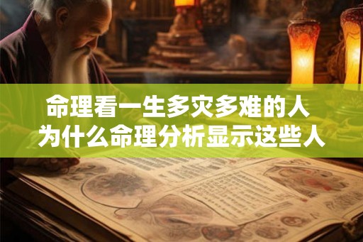 命理看一生多灾多难的人 为什么命理分析显示这些人一生多灾多难