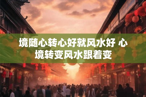 境随心转心好就风水好 心境转变风水跟着变