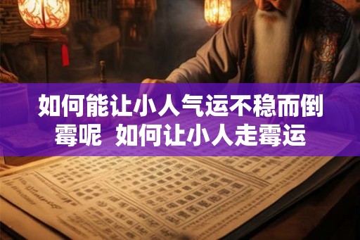如何能让小人气运不稳而倒霉呢  如何让小人走霉运