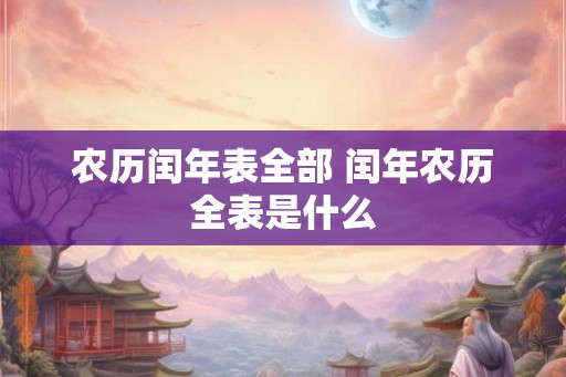 农历闰年表全部 闰年农历全表是什么