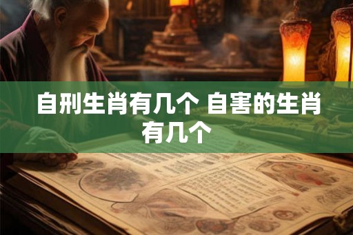 自刑生肖有几个 自害的生肖有几个