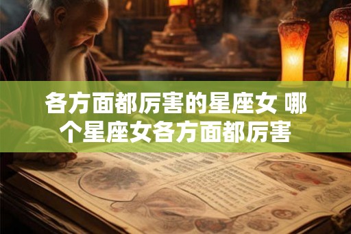 各方面都厉害的星座女 哪个星座女各方面都厉害
