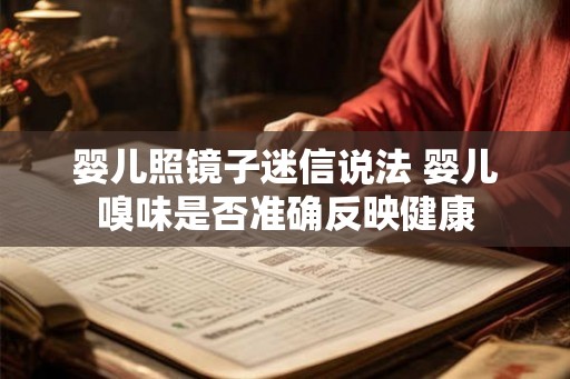 婴儿照镜子迷信说法 婴儿嗅味是否准确反映健康 婴儿照镜子迷信说法 婴儿嗅味是否准确反映健康