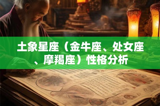 土象星座(金牛座、处女座、摩羯座)性格分析 土象星座(金牛座、处女座、摩羯座)性格分析