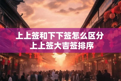 上上签和下下签怎么区分  上上签大吉签排序
