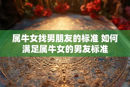 属牛女找男朋友的标准 如何满足属牛女的男友标准