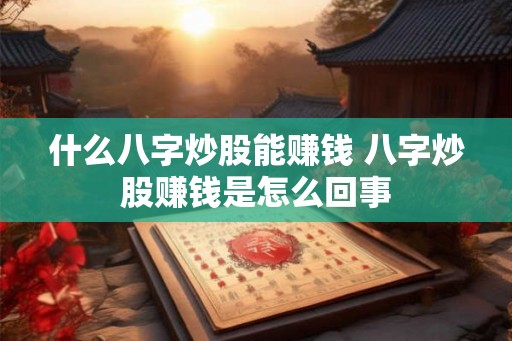 什么八字炒股能赚钱 八字炒股赚钱是怎么回事