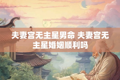 夫妻宫无主星男命 夫妻宫无主星婚姻顺利吗
