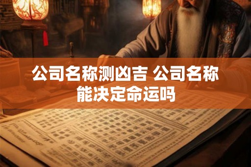 公司名称测凶吉 公司名称能决定命运吗