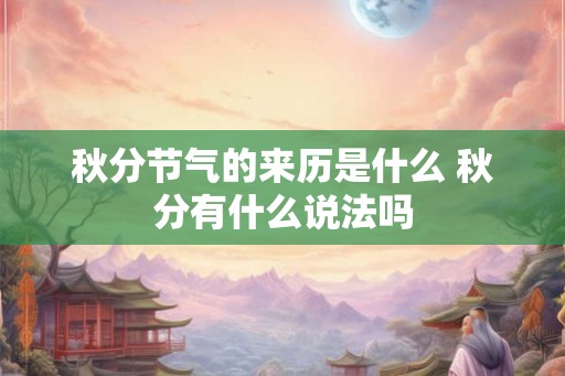 秋分节气的来历是什么 秋分有什么说法吗