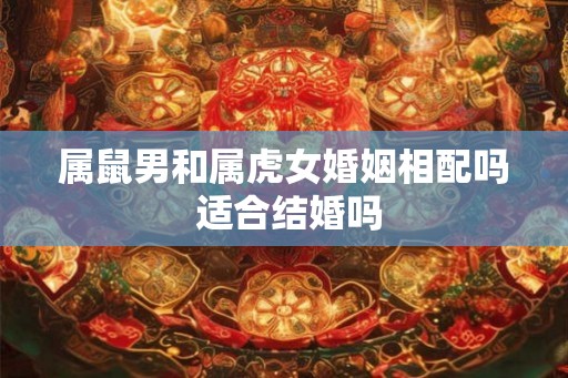 属鼠男和属虎女婚姻相配吗 适合结婚吗