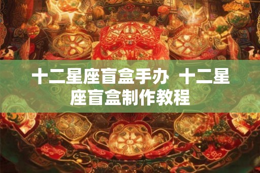 十二星座盲盒手办  十二星座盲盒制作教程
