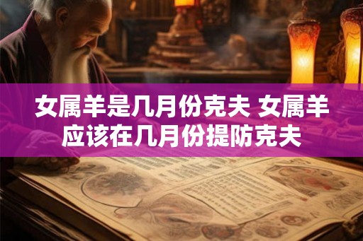 女属羊是几月份克夫 女属羊应该在几月份提防克夫