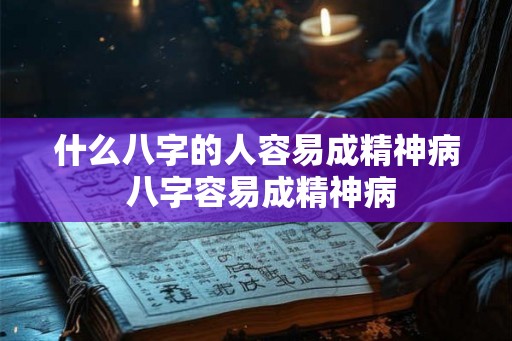 什么八字的人容易成精神病 八字容易成精神病 什么八字的人容易成精神病 八字容易成精神病