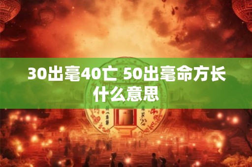 30出毫40亡 50出毫命方长什么意思 30出毫40亡 50出毫命方长什么意思