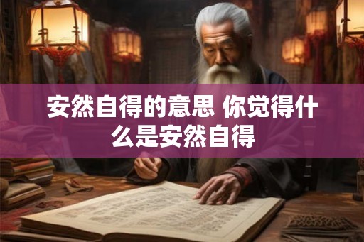 安然自得的意思 你觉得什么是安然自得