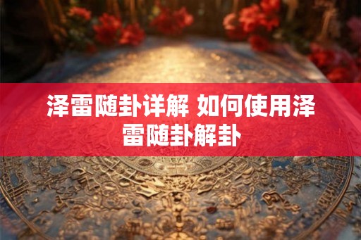 泽雷随卦详解 如何使用泽雷随卦解卦 泽雷随卦详解 如何使用泽雷随卦解卦
