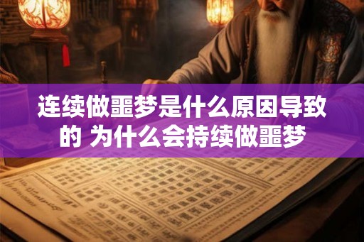 连续做噩梦是什么原因导致的 为什么会持续做噩梦 连续做噩梦是什么原因导致的 为什么会持续做噩梦