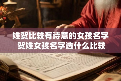姓贺比较有诗意的女孩名字 贺姓女孩名字选什么比较有诗意