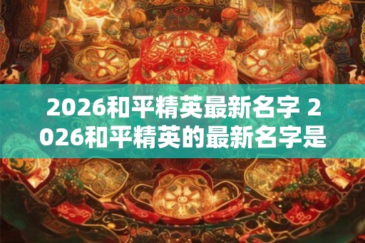 2026和平精英最新名字 2026和平精英的最新名字是什么