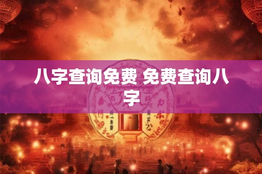 八字查询免费 免费查询八字 八字查询免费 免费查询八字