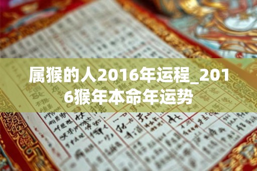 属猴的人2016年运程_2016猴年本命年运势