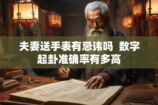 夫妻送手表有忌讳吗  数字起卦准确率有多高