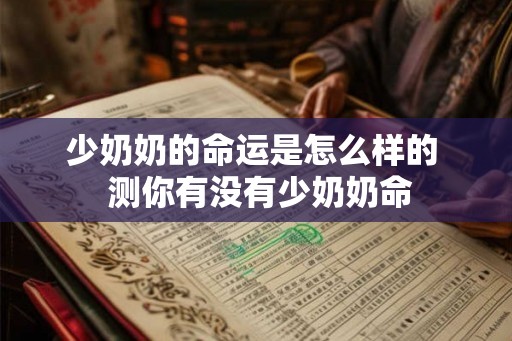 少奶奶的命运是怎么样的  测你有没有少奶奶命