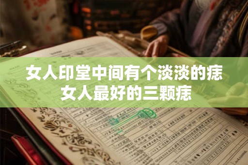 女人印堂中间有个淡淡的痣 女人最好的三颗痣