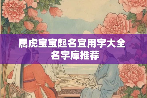 属虎宝宝起名宜用字大全  名字库推荐