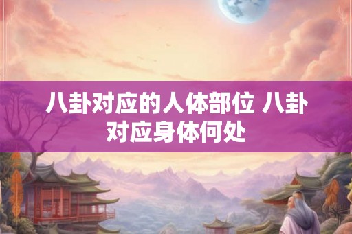 八卦对应的人体部位 八卦对应身体何处 八卦对应的人体部位 八卦对应身体何处