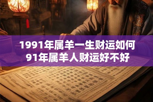 1991年属羊一生财运如何 91年属羊人财运好不好