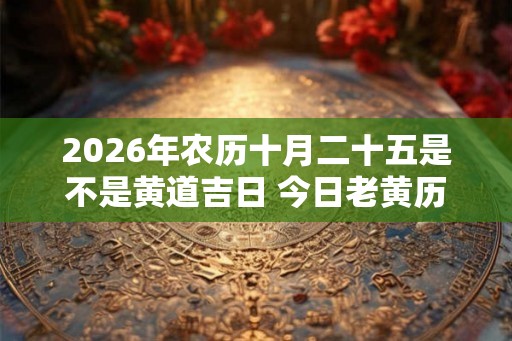 2026年农历十月二十五是不是黄道吉日 今日老黄历卦象