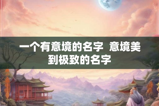 一个有意境的名字  意境美到极致的名字