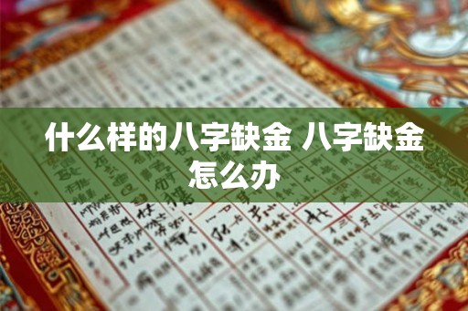 什么样的八字缺金 八字缺金怎么办