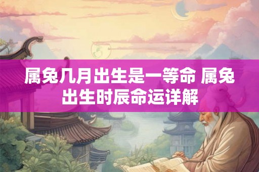 属兔几月出生是一等命 属兔出生时辰命运详解