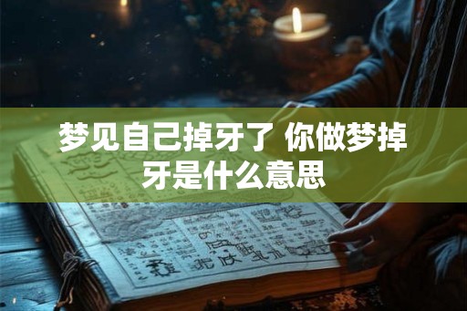 梦见自己掉牙了 你做梦掉牙是什么意思 梦见自己掉牙了 你做梦掉牙是什么意思