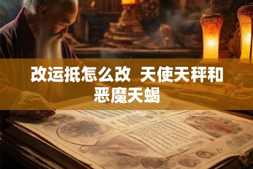 改运抵怎么改  天使天秤和恶魔天蝎
