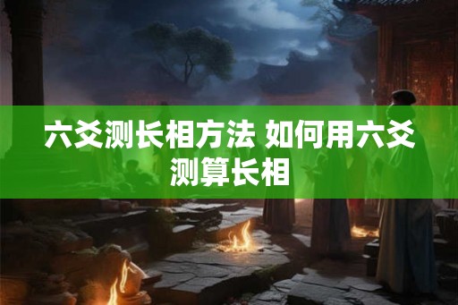 六爻测长相方法 如何用六爻测算长相