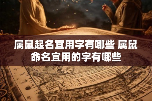 属鼠起名宜用字有哪些 属鼠命名宜用的字有哪些