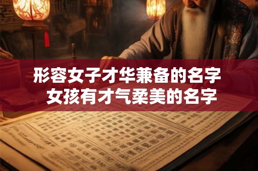 形容女子才华兼备的名字  女孩有才气柔美的名字